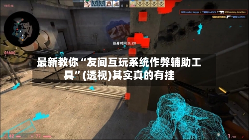 最新教你“友间互玩系统作弊辅助工具”(透视)其实真的有挂-第3张图片