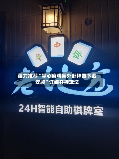 强力推荐“掌心麻将圈外卦神器下载安装”详细开挂玩法-第3张图片