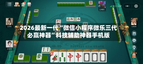 2026最新一代“微信小程序微乐三代必赢神器”科技辅助神器手机版-第3张图片