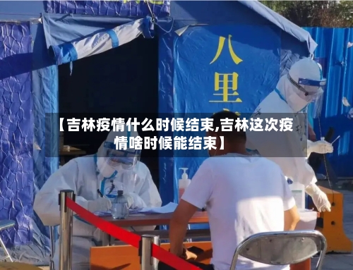 【吉林疫情什么时候结束,吉林这次疫情啥时候能结束】-第2张图片