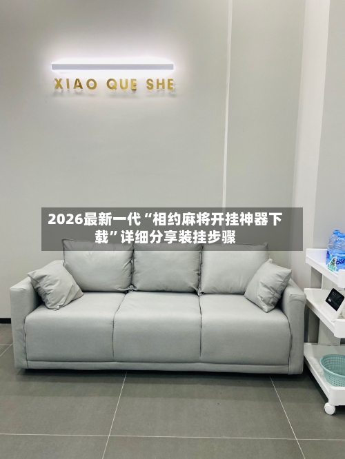 2026最新一代“相约麻将开挂神器下载”详细分享装挂步骤-第2张图片