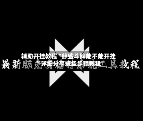 辅助开挂教程“鲸鲨斗牌能不能开挂”详细分享装挂步骤教程-第3张图片