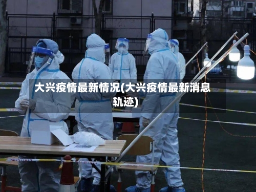 大兴疫情最新情况(大兴疫情最新消息轨迹)-第2张图片