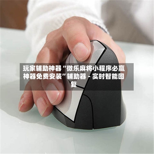 玩家辅助神器“微乐麻将小程序必赢神器免费安装”辅助器 - 实时智能回复