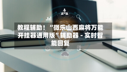 教程辅助！“微乐山西麻将万能开挂器通用版”辅助器 - 实时智能回复-第2张图片
