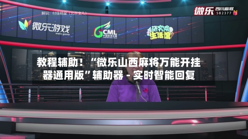 教程辅助！“微乐山西麻将万能开挂器通用版”辅助器 - 实时智能回复-第3张图片