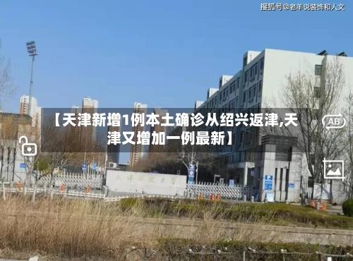 【天津新增1例本土确诊从绍兴返津,天津又增加一例最新】