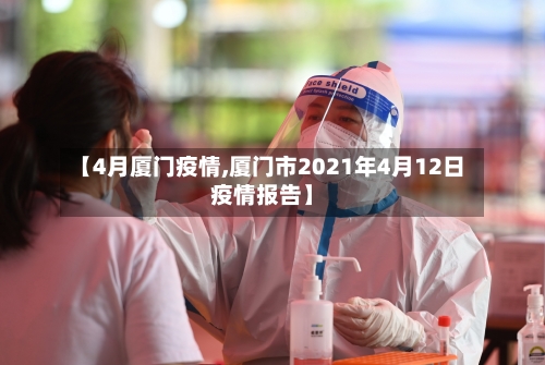 【4月厦门疫情,厦门市2021年4月12日疫情报告】-第3张图片