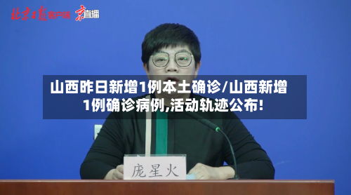 山西昨日新增1例本土确诊/山西新增1例确诊病例,活动轨迹公布!