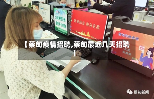 【蔡甸疫情招聘,蔡甸最近几天招聘】-第2张图片