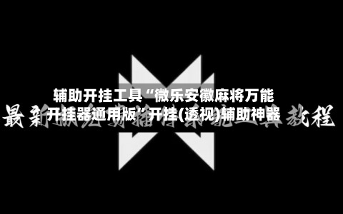 辅助开挂工具“微乐安徽麻将万能开挂器通用版”开挂(透视)辅助神器-第2张图片