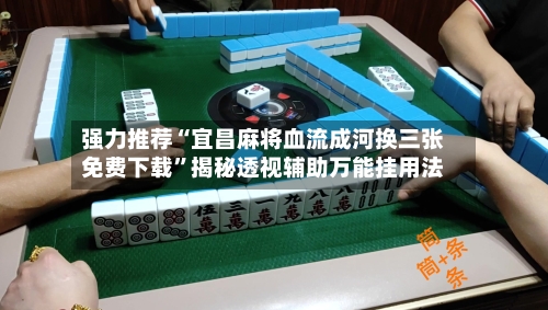 强力推荐“宜昌麻将血流成河换三张免费下载”揭秘透视辅助万能挂用法-第2张图片