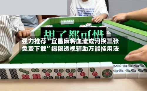 强力推荐“宜昌麻将血流成河换三张免费下载”揭秘透视辅助万能挂用法