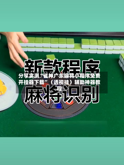 分享实测“雀神广东麻将小程序免费开挂器下载	”（透视挂）辅助神器教程-第3张图片