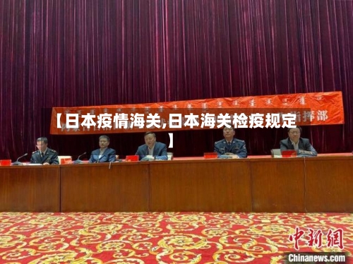 【日本疫情海关,日本海关检疫规定】