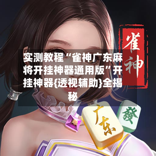 实测教程“雀神广东麻将开挂神器通用版	”开挂神器{透视辅助}全揭秘-第2张图片