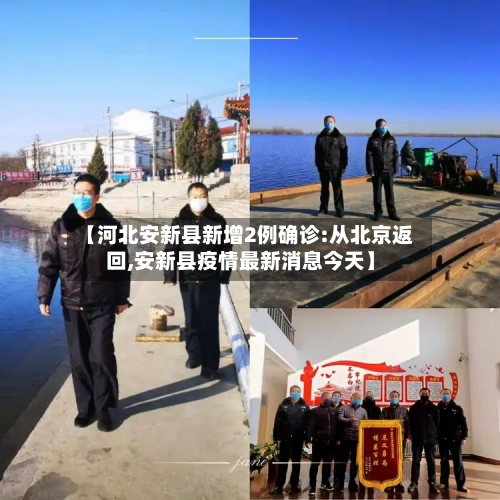 【河北安新县新增2例确诊:从北京返回,安新县疫情最新消息今天】-第3张图片