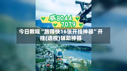 今日教程“跑得快16张开挂神器”开挂(透视)辅助神器