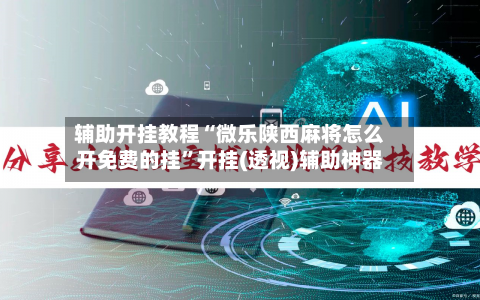 辅助开挂教程“微乐陕西麻将怎么开免费的挂”开挂(透视)辅助神器-第2张图片