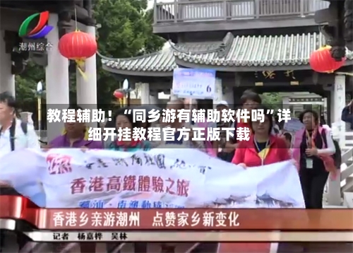 教程辅助！“同乡游有辅助软件吗”详细开挂教程官方正版下载-第2张图片