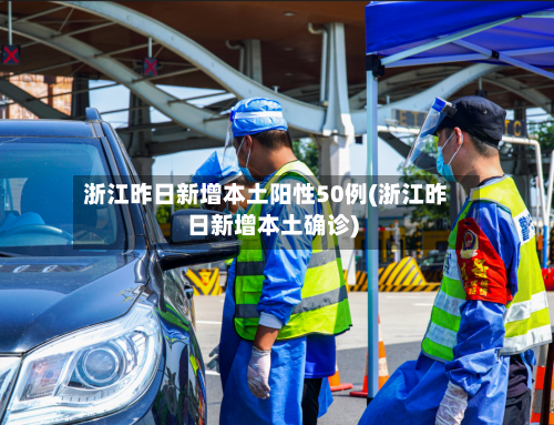 浙江昨日新增本土阳性50例(浙江昨日新增本土确诊)-第3张图片