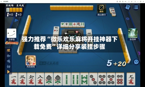 强力推荐“微乐欢乐麻将开挂神器下载免费”详细分享装挂步骤-第2张图片