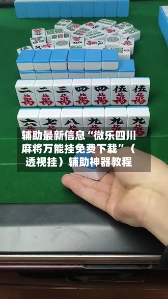 辅助最新信息“微乐四川麻将万能挂免费下载”（透视挂）辅助神器教程-第3张图片