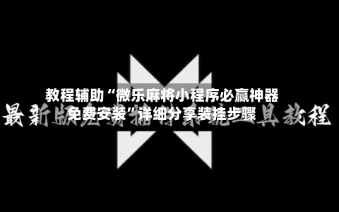 教程辅助“微乐麻将小程序必赢神器免费安装”详细分享装挂步骤-第3张图片