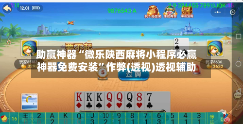 助赢神器“微乐陕西麻将小程序必赢神器免费安装	”作弊(透视)透视辅助-第2张图片