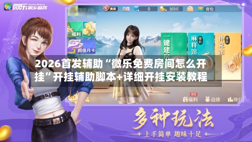 2026首发辅助“微乐免费房间怎么开挂	”开挂辅助脚本+详细开挂安装教程-第2张图片