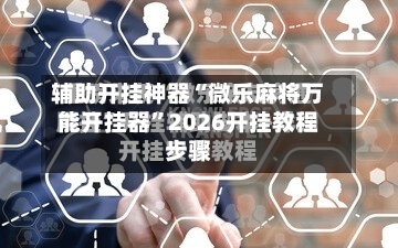 辅助开挂神器“微乐麻将万能开挂器”2026开挂教程步骤
