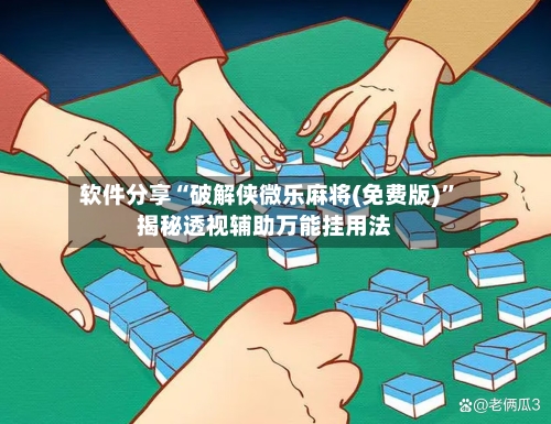 软件分享“破解侠微乐麻将(免费版)”揭秘透视辅助万能挂用法-第3张图片