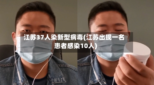 江苏37人染新型病毒(江苏出现一名患者感染10人)-第2张图片