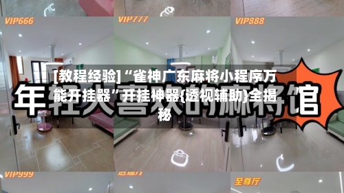 [教程经验]“雀神广东麻将小程序万能开挂器	”开挂神器{透视辅助}全揭秘-第2张图片