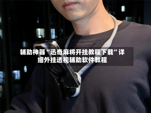 辅助神器“迅奇麻将开挂教程下载”详细外挂透视辅助软件教程-第3张图片