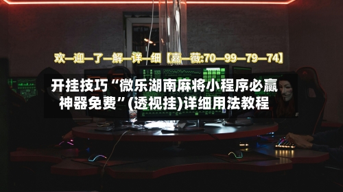 开挂技巧“微乐湖南麻将小程序必赢神器免费	”(透视挂)详细用法教程-第3张图片