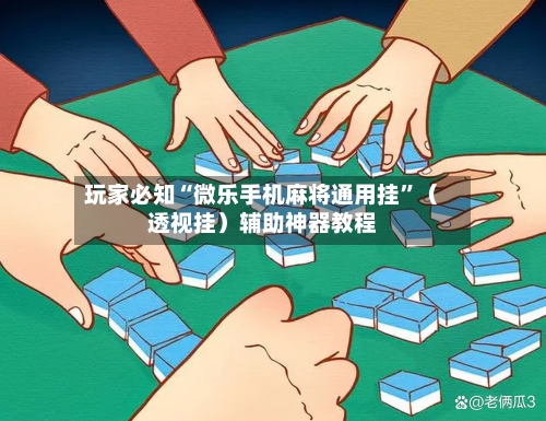 玩家必知“微乐手机麻将通用挂”（透视挂）辅助神器教程-第2张图片