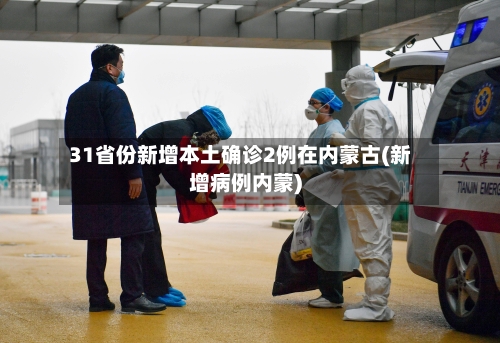 31省份新增本土确诊2例在内蒙古(新增病例内蒙)