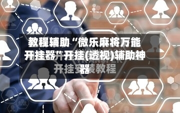 教程辅助“微乐麻将万能开挂器”开挂(透视)辅助神器-第2张图片