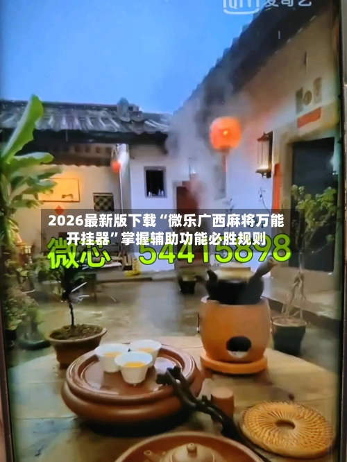 2026最新版下载“微乐广西麻将万能开挂器”掌握辅助功能必胜规则-第3张图片