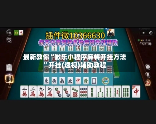 最新教你“微乐小程序麻将开挂方法”开挂(透视)辅助教程-第3张图片