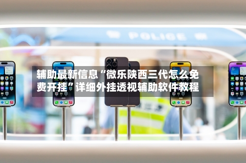 辅助最新信息“微乐陕西三代怎么免费开挂”详细外挂透视辅助软件教程