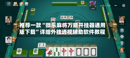 推荐一款“微乐麻将万能开挂器通用版下载”详细外挂透视辅助软件教程-第3张图片