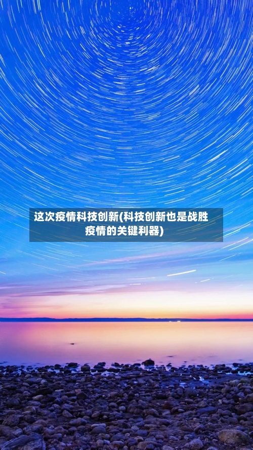 这次疫情科技创新(科技创新也是战胜疫情的关键利器)