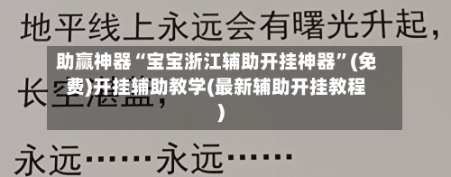 助赢神器“宝宝浙江辅助开挂神器”(免费)开挂辅助教学(最新辅助开挂教程)-第2张图片
