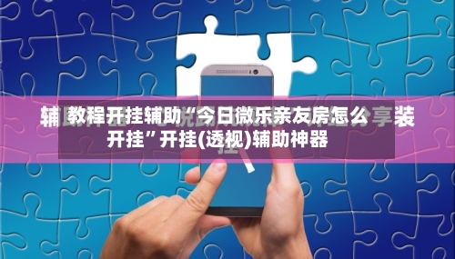 教程开挂辅助“今日微乐亲友房怎么开挂”开挂(透视)辅助神器-第2张图片