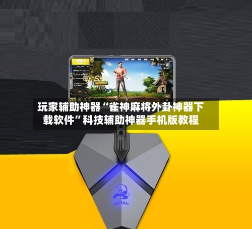 玩家辅助神器“雀神麻将外卦神器下载软件”科技辅助神器手机版教程-第2张图片