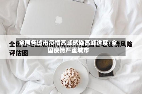 全国各城市疫情高峰感染高峰进度/全国疫情严重城市