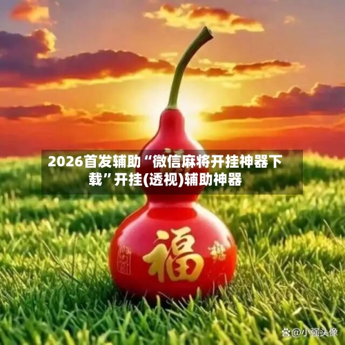 2026首发辅助“微信麻将开挂神器下载”开挂(透视)辅助神器-第2张图片