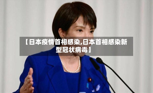 【日本疫情首相感染,日本首相感染新型冠状病毒】-第2张图片